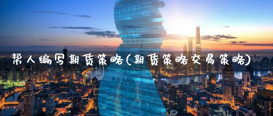 帮人编写期货策略(期货策略交易策略)_https://www.nccrq.com_期货培训_第1张