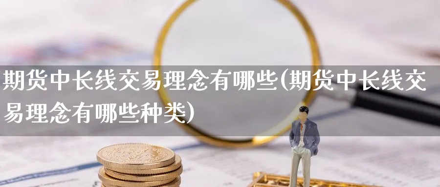 期货中长线交易理念有哪些(期货中长线交易理念有哪些种类)_https://www.nccrq.com_期货软件_第1张