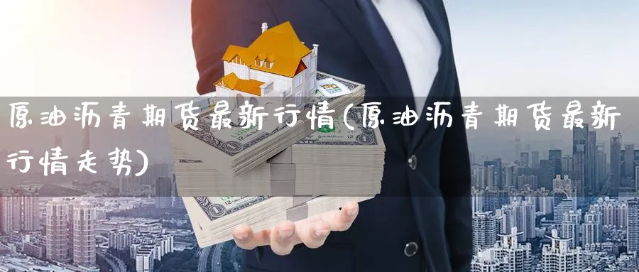 原油沥青期货最新行情(原油沥青期货最新行情走势)_https://www.nccrq.com_期货分析_第1张