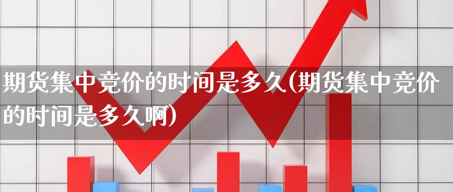 期货集中竞价的时间是多久(期货集中竞价的时间是多久啊)_股指期货_第1张_南辞期货直播间 期货集中竞价的时间是多久(期货集中竞价的时间是多久啊)_https://www.nccrq.com_股指期货_第1张