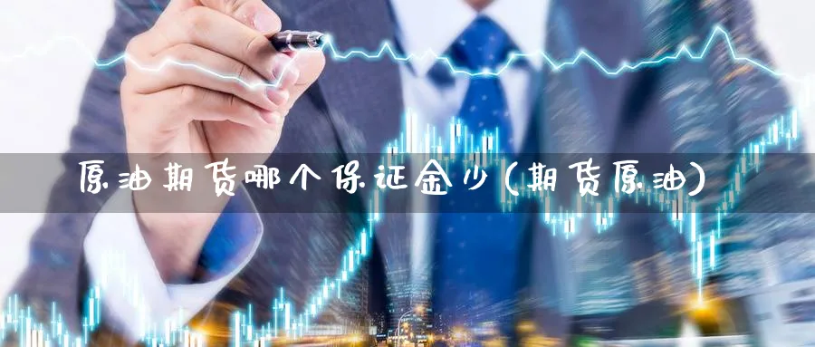 原油期货哪个保证金少(期货原油)_https://www.nccrq.com_期货技术_第1张
