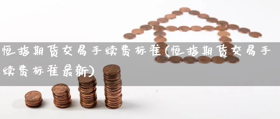 恒指期货交易手续费标准(恒指期货交易手续费标准最新)_https://www.nccrq.com_期货行情_第1张