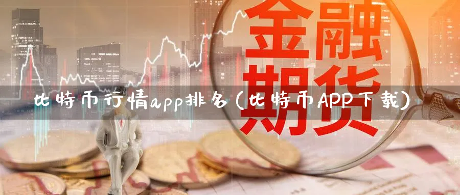 比特币行情app排名(比特币APP下载)_https://www.nccrq.com_币圈资讯_第1张