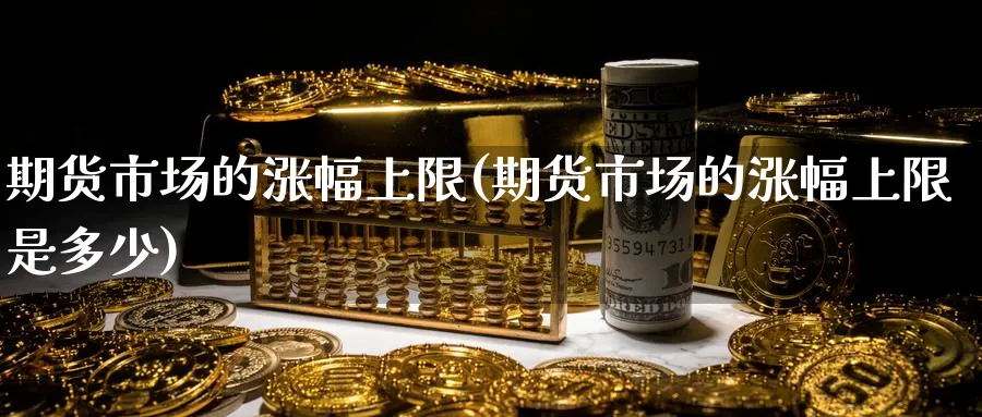 期货市场的涨幅上限(期货市场的涨幅上限是多少)_https://www.nccrq.com_期货软件_第1张