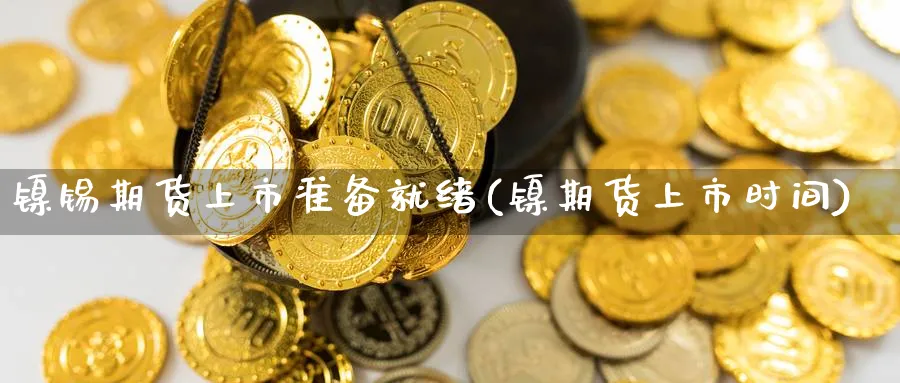 镍锡期货上市准备就绪(镍期货上市时间)_https://www.nccrq.com_恒指期货_第1张