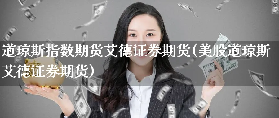 道琼斯指数期货艾德证券期货(美股道琼斯艾德证券期货)_https://www.nccrq.com_恒生指数_第1张