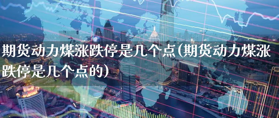 期货动力煤涨跌停是几个点(期货动力煤涨跌停是几个点的)_https://www.nccrq.com_期货培训_第1张