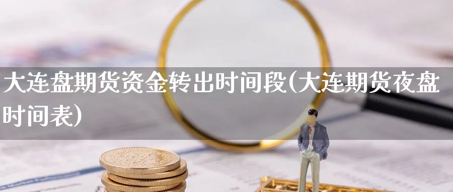 大连盘期货资金转出时间段(大连期货夜盘时间表)_https://www.nccrq.com_恒生指数_第1张