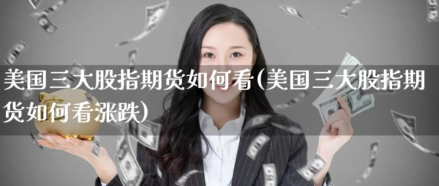 美国三大股指期货如何看(美国三大股指期货如何看涨跌)_https://www.nccrq.com_期货公司_第1张