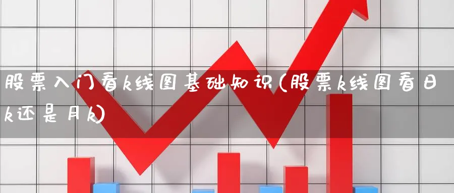 股票入门看k线图基础知识(股票k线图看日k还是月k)_https://www.nccrq.com_恒指期货_第1张