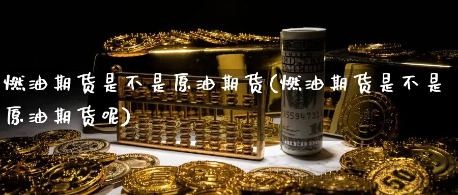 燃油期货是不是原油期货(燃油期货是不是原油期货呢)_https://www.nccrq.com_期货开户_第1张