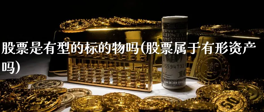 股票是有型的标的物吗(股票属于有形资产吗)_https://www.nccrq.com_期货喊单_第1张