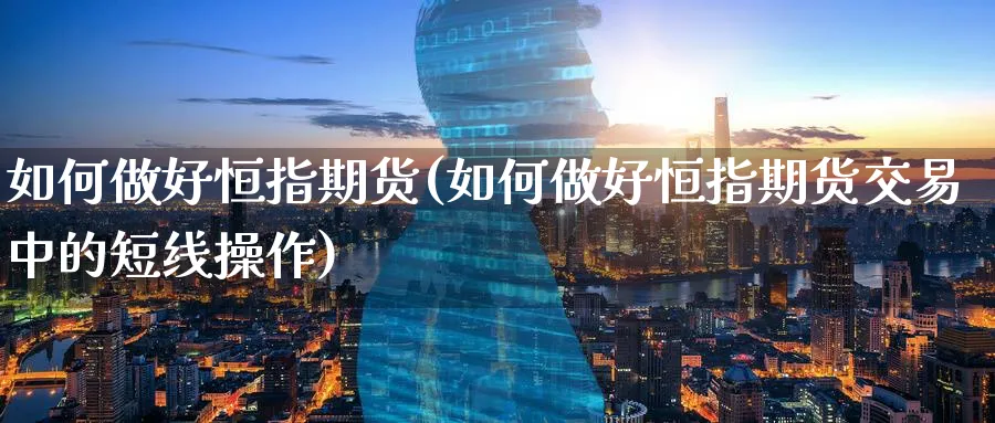 如何做好恒指期货(如何做好恒指期货交易中的短线操作)_https://www.nccrq.com_期货交易_第1张