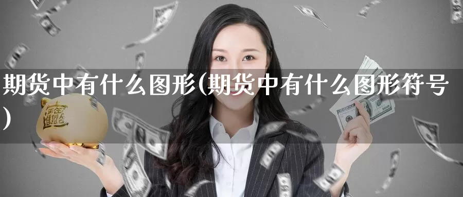 期货中有什么图形(期货中有什么图形符号)_https://www.nccrq.com_期货平台_第1张