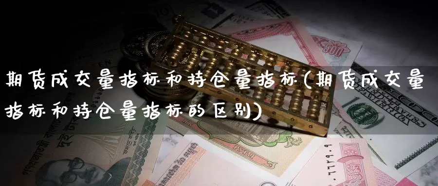 期货成交量指标和持仓量指标(期货成交量指标和持仓量指标的区别)_https://www.nccrq.com_币圈资讯_第1张