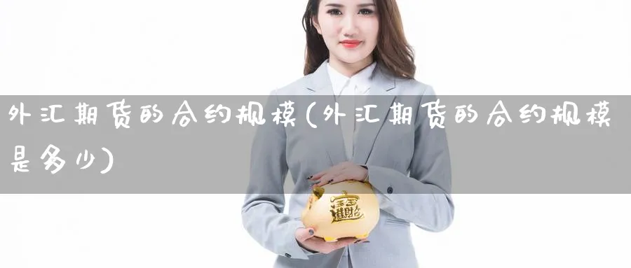 外汇期货的合约规模(外汇期货的合约规模是多少)_https://www.nccrq.com_币圈资讯_第1张