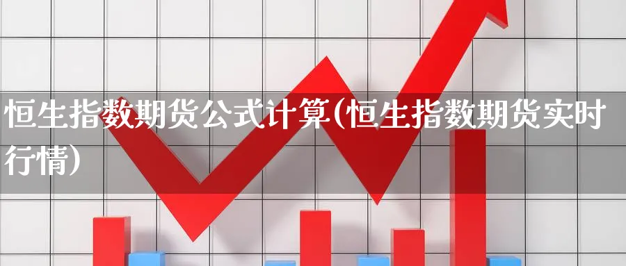 恒生指数期货公式计算(恒生指数期货实时行情)_https://www.nccrq.com_期货平台_第1张