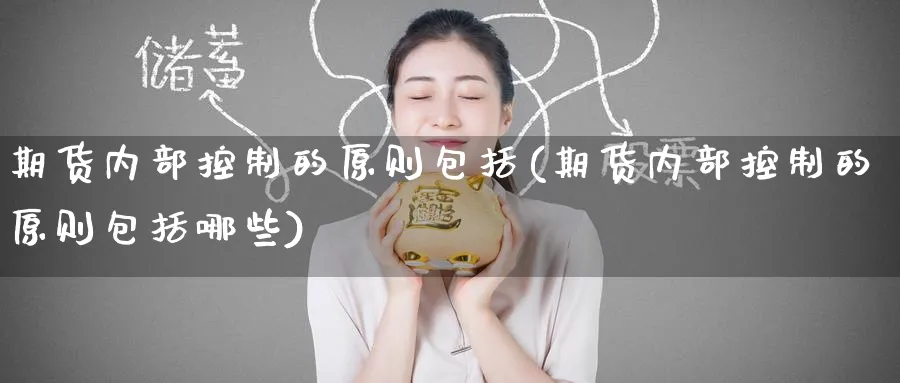 期货内部控制的原则包括(期货内部控制的原则包括哪些)_https://www.nccrq.com_币圈资讯_第1张