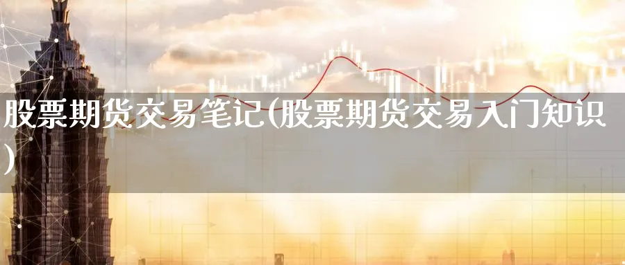 股票期货交易笔记(股票期货交易入门知识)_https://www.nccrq.com_期货行情_第1张