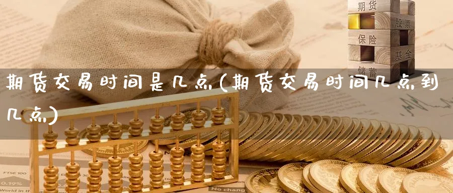期货交易时间是几点(期货交易时间几点到几点)_https://www.nccrq.com_恒指期货_第1张