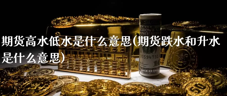 期货高水低水是什么意思(期货跌水和升水是什么意思)_https://www.nccrq.com_期货百科_第1张
