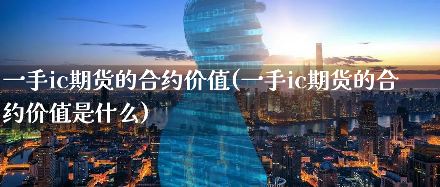 一手ic期货的合约价值(一手ic期货的合约价值是什么)_https://www.nccrq.com_纳指期货_第1张