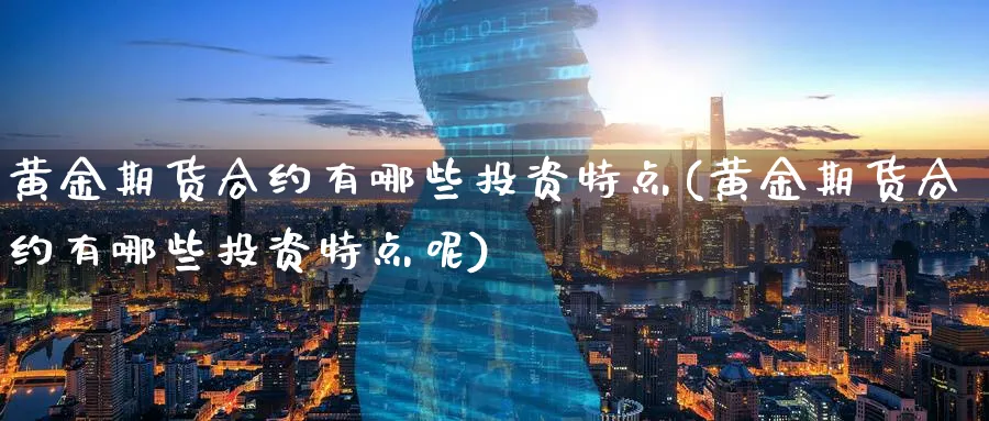 黄金期货合约有哪些投资特点(黄金期货合约有哪些投资特点呢)_https://www.nccrq.com_期货技术_第1张