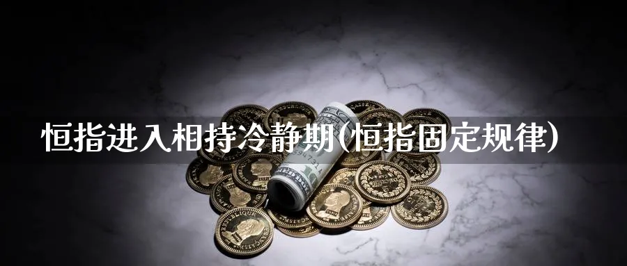 恒指进入相持冷静期(恒指固定规律)_https://www.nccrq.com_期货分析_第1张
