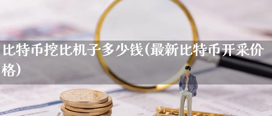 比特币挖比机子多少钱(最新比特币开采价格)_https://www.nccrq.com_币圈资讯_第1张