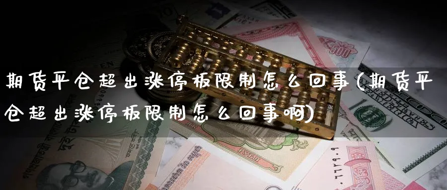 期货平仓超出涨停板限制怎么回事(期货平仓超出涨停板限制怎么回事啊)_https://www.nccrq.com_期货入门_第1张