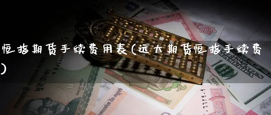 恒指期货手续费用表(远大期货恒指手续费)_https://www.nccrq.com_股指期货_第1张