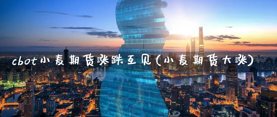 cbot小麦期货涨跌互见(小麦期货大涨)_https://www.nccrq.com_国际期货_第1张