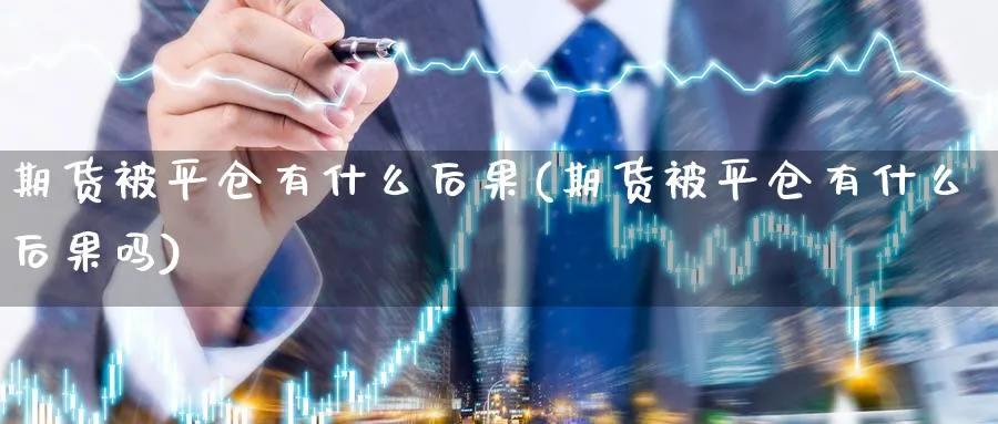 期货被平仓有什么后果(期货被平仓有什么后果吗)_https://www.nccrq.com_恒生指数_第1张