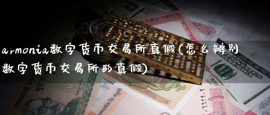 armonia数字货币交易所真假(怎么辨别数字货币交易所的真假)_https://www.nccrq.com_币圈资讯_第1张