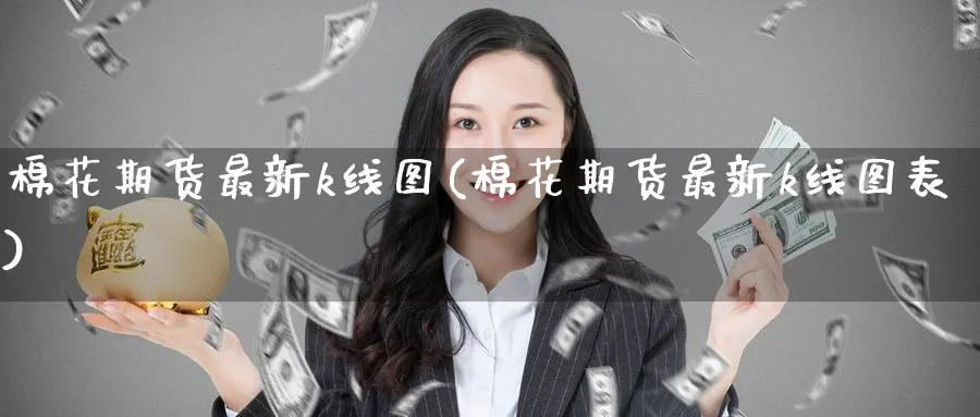 棉花期货最新k线图(棉花期货最新k线图表)_https://www.nccrq.com_原油期货_第1张