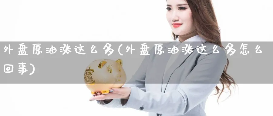 外盘原油涨这么多(外盘原油涨这么多怎么回事)_https://www.nccrq.com_期货公司_第1张