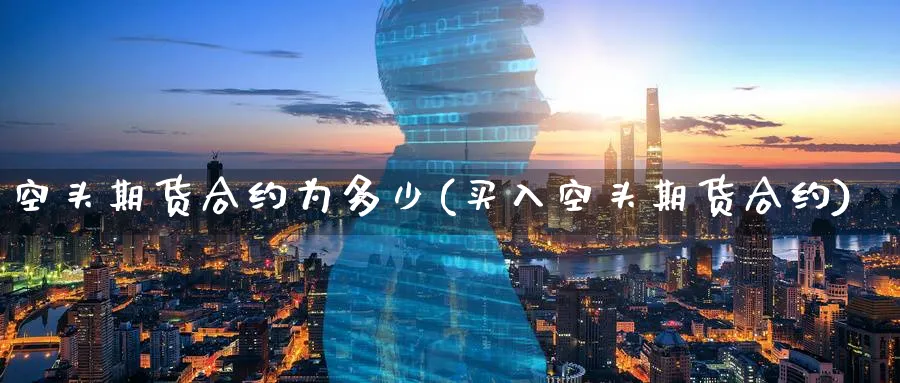 空头期货合约为多少(买入空头期货合约)_https://www.nccrq.com_恒指期货_第1张