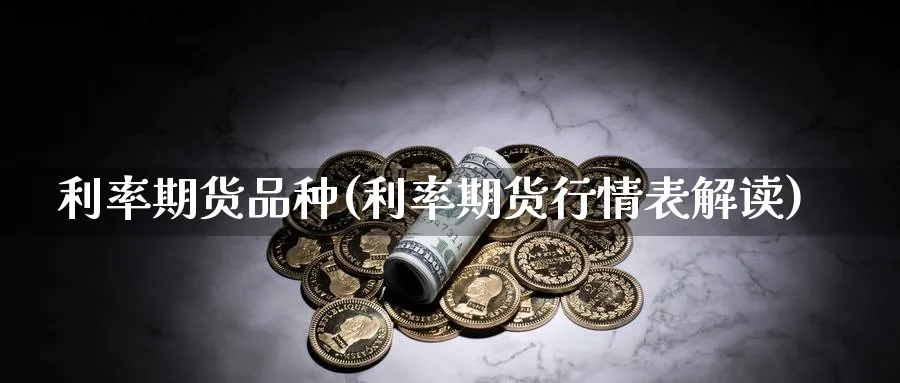 利率期货品种(利率期货行情表解读)_期货百科_第1张_南辞期货直播间 利率期货品种(利率期货行情表解读)_https://www.nccrq.com_期货百科_第1张
