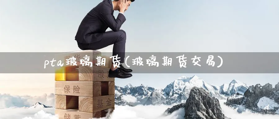 pta玻璃期货(玻璃期货交易)_国际期货_第1张_南辞期货直播间 pta玻璃期货(玻璃期货交易)_https://www.nccrq.com_国际期货_第1张
