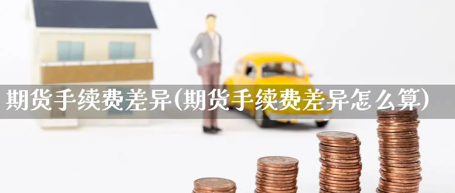 期货手续费差异(期货手续费差异怎么算)_https://www.nccrq.com_恒生指数_第1张