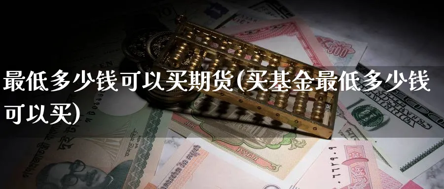最低多少钱可以买期货(买基金最低多少钱可以买)_https://www.nccrq.com_恒生指数_第1张