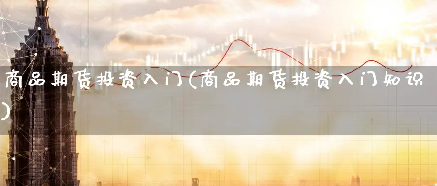 商品期货投资入门(商品期货投资入门知识)_https://www.nccrq.com_恒生指数_第1张