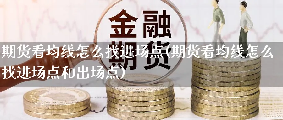 期货看均线怎么找进场点(期货看均线怎么找进场点和出场点)_https://www.nccrq.com_期货品种_第1张