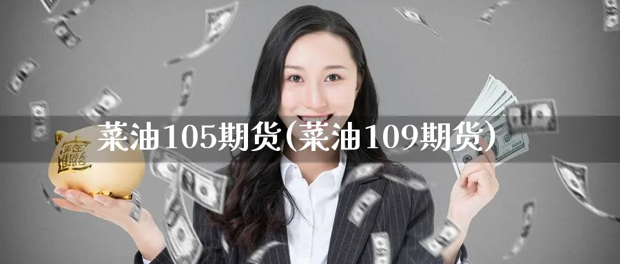菜油105期货(菜油109期货)_https://www.nccrq.com_期货百科_第1张
