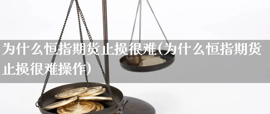 为什么恒指期货止损很难(为什么恒指期货止损很难操作)_https://www.nccrq.com_期货入门_第1张