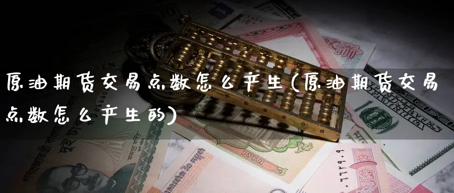 原油期货交易点数怎么产生(原油期货交易点数怎么产生的)_https://www.nccrq.com_期货行情_第1张