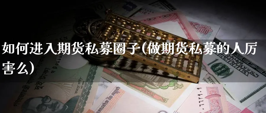 如何进入期货私募圈子(做期货私募的人厉害么)_https://www.nccrq.com_期货培训_第1张