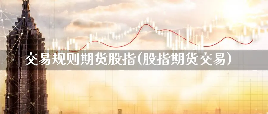交易规则期货股指(股指期货交易)_https://www.nccrq.com_期货行情_第1张