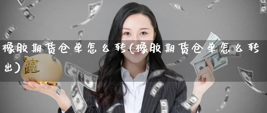 橡胶期货仓单怎么转(橡胶期货仓单怎么转出)_https://www.nccrq.com_期货入门_第1张