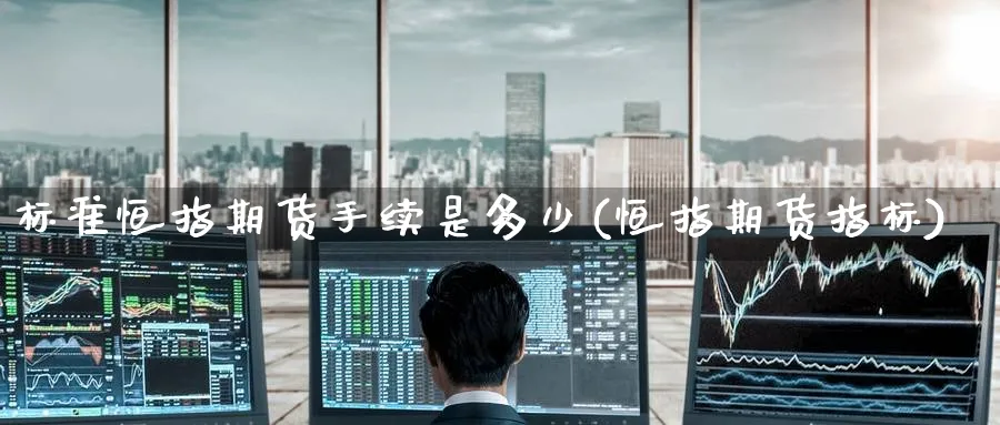 标准恒指期货手续是多少(恒指期货指标)_https://www.nccrq.com_期货平台_第1张